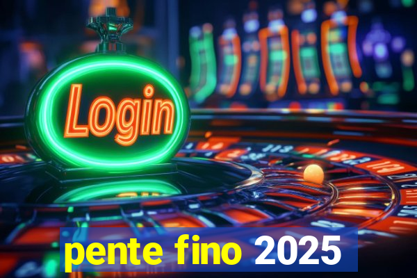 pente fino 2025